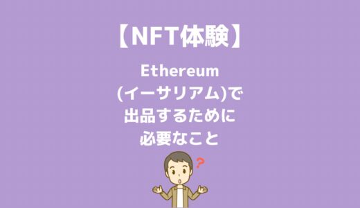 【NFT体験】 Ethereum(イーサリアム)で出品するために必要なこと